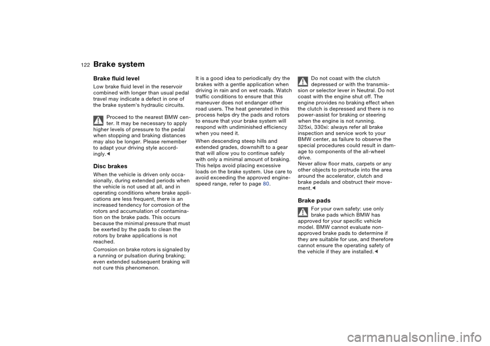 BMW 325XI SEDAN 2004 E46 Owners Manual 122
Brake systemBrake fluid levelLow brake fluid level in the reservoir
combined with longer than usual pedal
travel may indicate a defect in one of
the brake systems hydraulic circuits.
Proceed t BMW 325XI SEDAN 2004 E46 Owners Manual 122
Brake systemBrake fluid levelLow brake fluid level in the reservoir
combined with longer than usual pedal
travel may indicate a defect in one of
the brake systems hydraulic circuits.
Proceed t