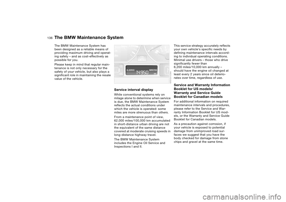 BMW 325XI SEDAN 2004 E46 Owners Manual 136Maintenance
The BMW Maintenance SystemThe BMW Maintenance System has
been designed as a reliable means of
providing maximum driving and operat-
ing safety – and as cost-effectively as
possible BMW 325XI SEDAN 2004 E46 Owners Manual 136Maintenance
The BMW Maintenance SystemThe BMW Maintenance System has
been designed as a reliable means of
providing maximum driving and operat-
ing safety – and as cost-effectively as
possible