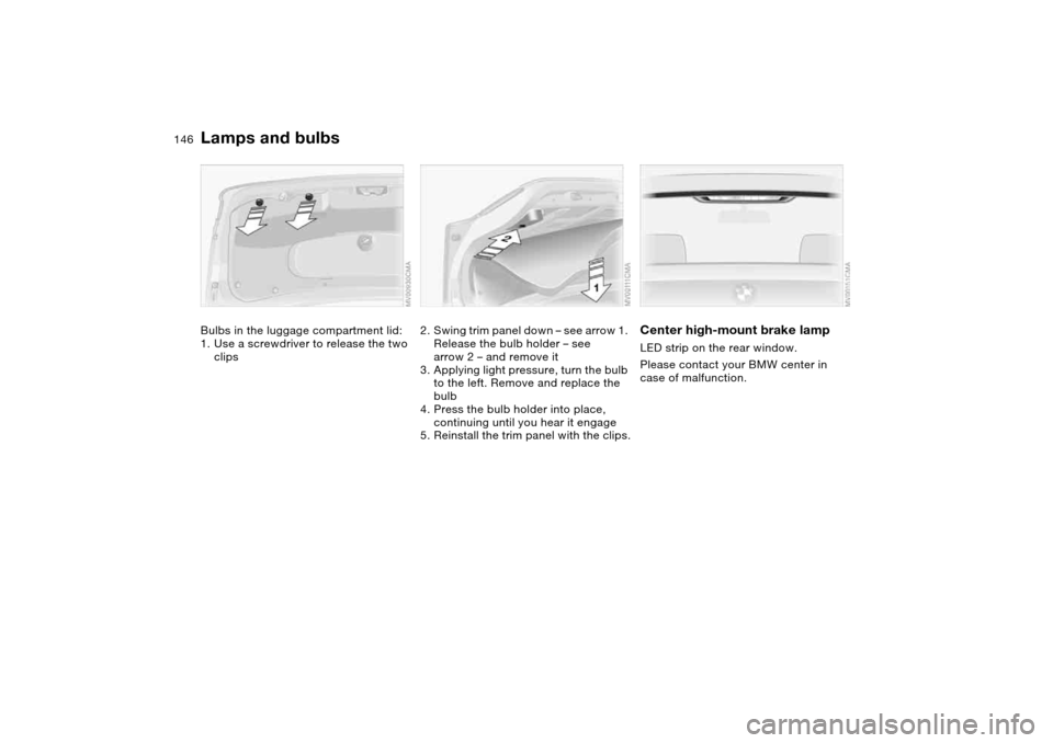 BMW 325XI SEDAN 2004 E46 Owners Manual 146
Bulbs in the luggage compartment lid:
1. Use a screwdriver to release the two 
clips
2. Swing trim panel down – see arrow 1. 
Release the bulb holder – see 
arrow 2 – and remove it
3. Applyi