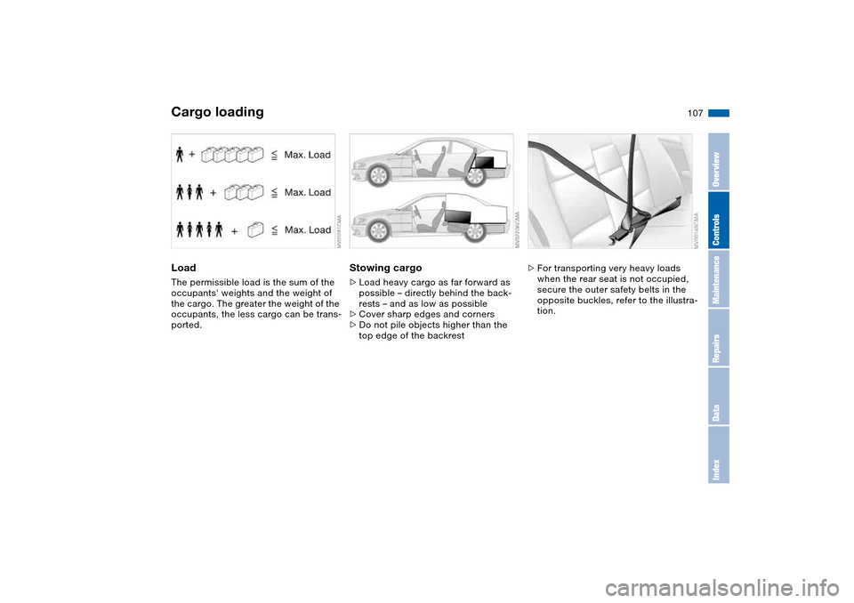 BMW 325CI COUPE 2004 E46 Owners Manual 107
LoadThe permissible load is the sum of the 
occupants weights and the weight of 
the cargo. The greater the weight of the 
occupants, the less cargo can be trans-
ported.
Stowing cargo>Load heavy