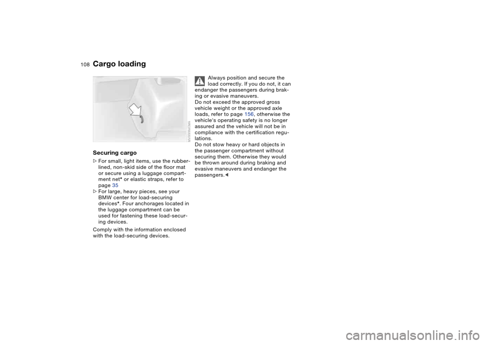 BMW 325CI COUPE 2004 E46 Owners Manual 108
Securing cargo>For small, light items, use the rubber-
lined, non-skid side of the floor mat
or secure using a luggage compart-
ment net* or elastic straps, refer to
page 35
>For large, heavy pi BMW 325CI COUPE 2004 E46 Owners Manual 108
Securing cargo>For small, light items, use the rubber-
lined, non-skid side of the floor mat
or secure using a luggage compart-
ment net* or elastic straps, refer to
page 35
>For large, heavy pi