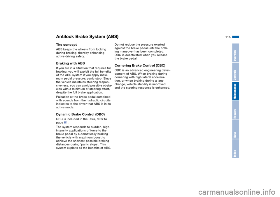 BMW 325CI COUPE 2004 E46 Owners Manual 115
Antilock Brake System (ABS)The conceptABS keeps the wheels from locking
during braking, thereby enhancing
active driving safety.Braking with ABSIf you are in a situation that requires full
brak BMW 325CI COUPE 2004 E46 Owners Manual 115
Antilock Brake System (ABS)The conceptABS keeps the wheels from locking
during braking, thereby enhancing
active driving safety.Braking with ABSIf you are in a situation that requires full
brak