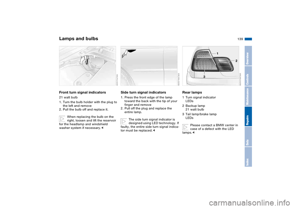 BMW 325CI COUPE 2004 E46 Owners Manual 139
Front turn signal indicators21 watt bulb
1. Turn the bulb holder with the plug to 
the left and remove
2. Pull the bulb off and replace it.
When replacing the bulb on the 
right, loosen and lift t