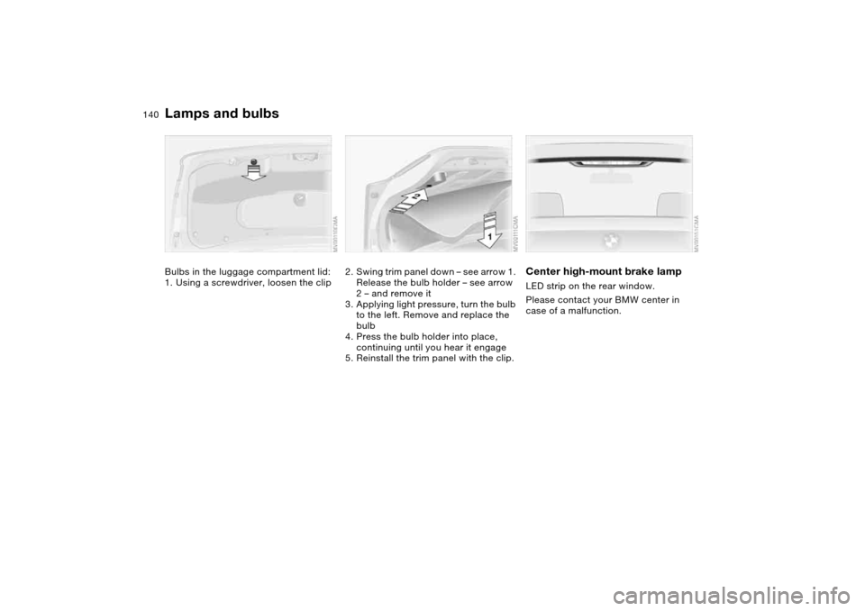 BMW 325CI COUPE 2004 E46 Owners Manual 140
Bulbs in the luggage compartment lid:
1. Using a screwdriver, loosen the clip
2. Swing trim panel down – see arrow 1. 
Release the bulb holder – see arrow 
2 – and remove it
3. Applying ligh
