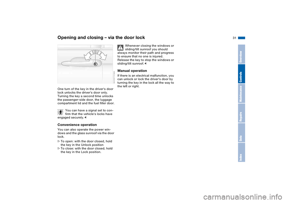 BMW 325CI COUPE 2004 E46 Owners Manual 31
Opening and closing – via the door lockOne turn of the key in the drivers door 
lock unlocks the drivers door only. 
Turning the key a second time unlocks 
the passenger-side door, the luggage 