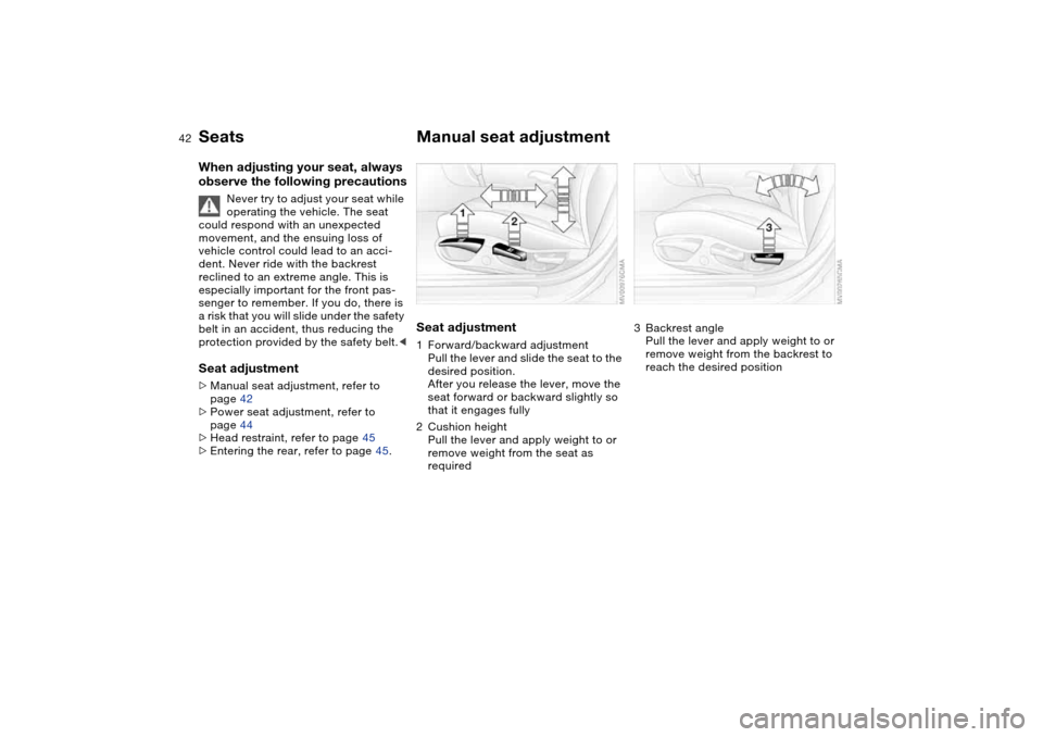 BMW 330CI COUPE 2004 E46 Owners Manual 42
SeatsWhen adjusting your seat, always
observe the following precautions
Never try to adjust your seat while
operating the vehicle. The seat
could respond with an unexpected
movement, and the en BMW 330CI COUPE 2004 E46 Owners Manual 42
SeatsWhen adjusting your seat, always
observe the following precautions
Never try to adjust your seat while
operating the vehicle. The seat
could respond with an unexpected
movement, and the en
