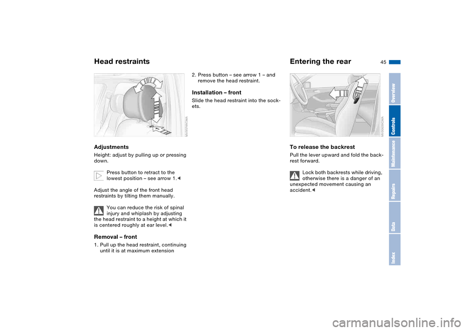 BMW 330CI COUPE 2004 E46 Owners Manual 45
Head restraintsAdjustmentsHeight: adjust by pulling up or pressing 
down.
Press button to retract to the 
lowest position – see arrow 1.<
Adjust the angle of the front head 
restraints by tilting