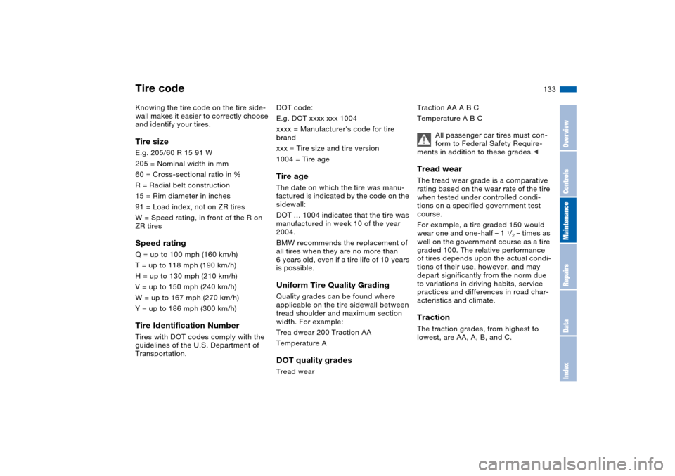BMW 325CI COUPE 2005 E46 Owners Manual 133
Tire codeKnowing the tire code on the tire side-
wall makes it easier to correctly choose
and identify your tires.Tire sizeE.g. 205/60 R 15 91 W
205 = Nominal width in mm
60 = Cross-sectional ra BMW 325CI COUPE 2005 E46 Owners Manual 133
Tire codeKnowing the tire code on the tire side-
wall makes it easier to correctly choose
and identify your tires.Tire sizeE.g. 205/60 R 15 91 W
205 = Nominal width in mm
60 = Cross-sectional ra
