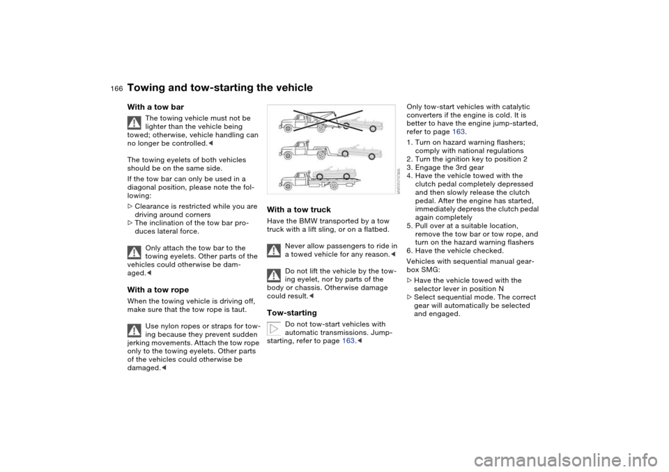 BMW 325CI COUPE 2005 E46 Owners Manual 166
With a tow bar
The towing vehicle must not be
lighter than the vehicle being
towed; otherwise, vehicle handling can
no longer be controlled.<
The towing eyelets of both vehicles
should be on t BMW 325CI COUPE 2005 E46 Owners Manual 166
With a tow bar
The towing vehicle must not be
lighter than the vehicle being
towed; otherwise, vehicle handling can
no longer be controlled.<
The towing eyelets of both vehicles
should be on t