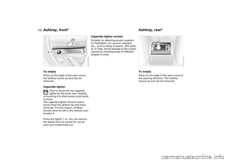 BMW 325I TOURING 2005 E46 Owners Manual 108
Ashtray, front*To emptyPress on the edge of the open cover: 
the ashtray moves up and can be 
removed.Cigarette lighter
Hold or touch the hot cigarette 
lighter by the knob only. Holding 
or touch