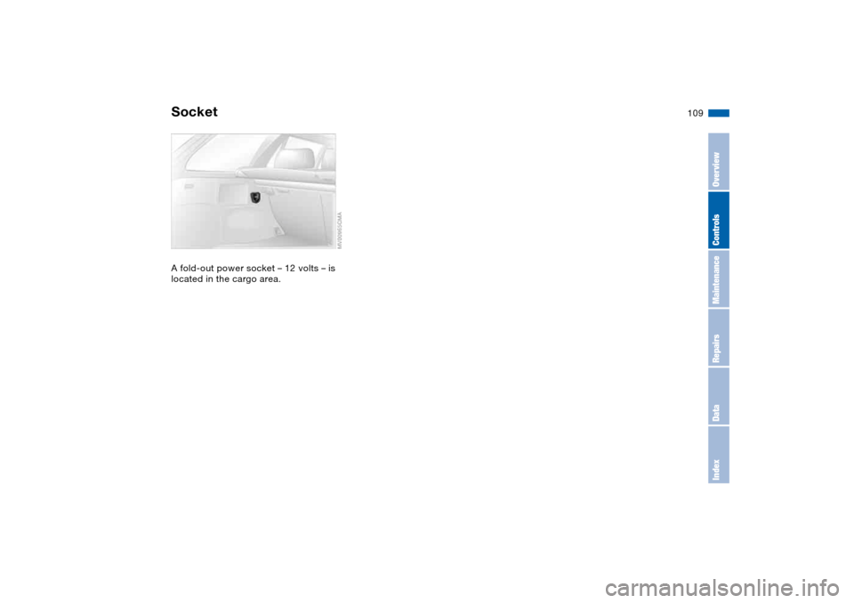 BMW 325I TOURING 2005 E46 Owners Manual 109
SocketA fold-out power socket – 12 volts – is 
located in the cargo area.
OverviewControlsMaintenanceRepairsDataIndex 