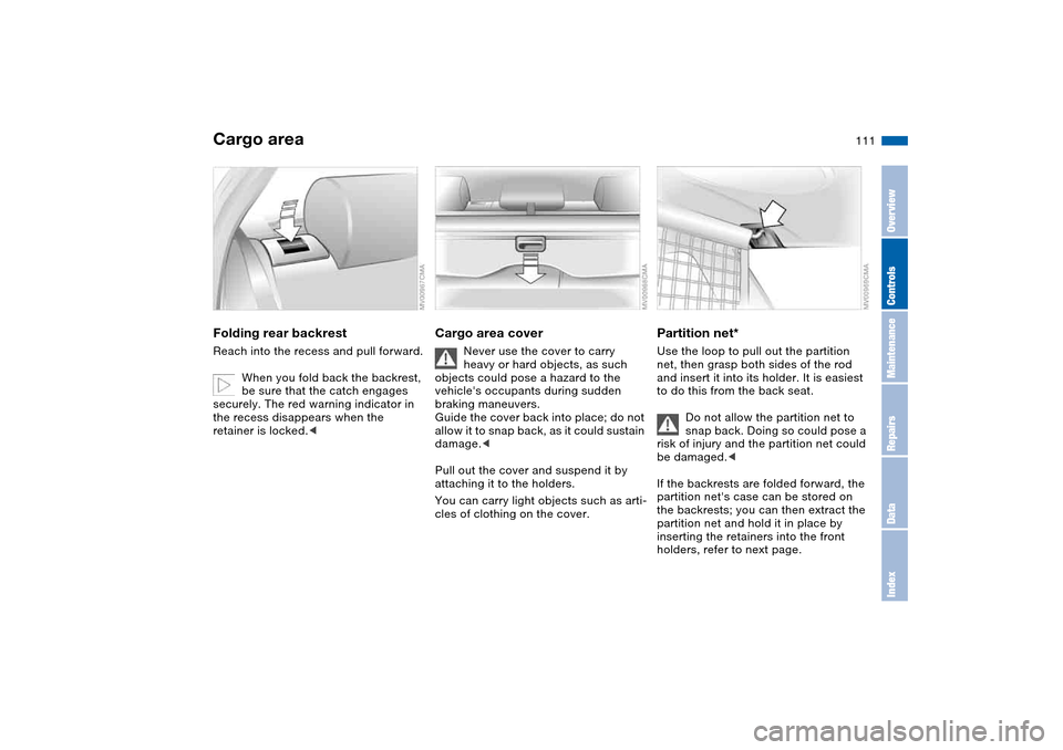 BMW 325I TOURING 2005 E46 Owners Manual 111
Cargo areaFolding rear backrestReach into the recess and pull forward.
When you fold back the backrest,
be sure that the catch engages
securely. The red warning indicator in
the recess disappea BMW 325I TOURING 2005 E46 Owners Manual 111
Cargo areaFolding rear backrestReach into the recess and pull forward.
When you fold back the backrest,
be sure that the catch engages
securely. The red warning indicator in
the recess disappea