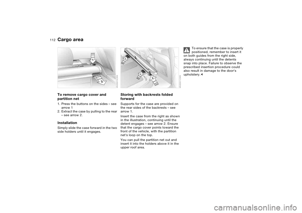 BMW 325I TOURING 2005 E46 Owners Manual 112
To remove cargo cover and 
partition net1. Press the buttons on the sides – see 
arrow 1
2. Extract the case by pulling to the rear 
– see arrow 2.InstallationSimply slide the case forward in 