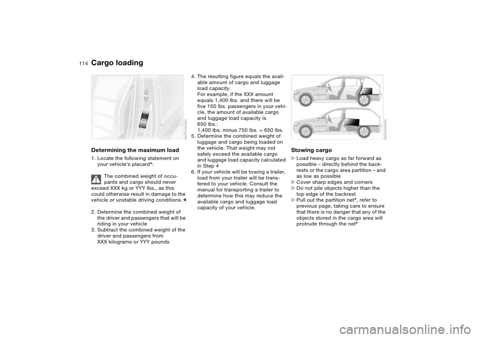BMW 325I TOURING 2005 E46 Owners Manual 114
Determining the maximum load1. Locate the following statement on 
your vehicle‘s placard*:
The combined weight of occu-
pants and cargo should never 
exceed XXX kg or YYY lbs., as this 
could ot