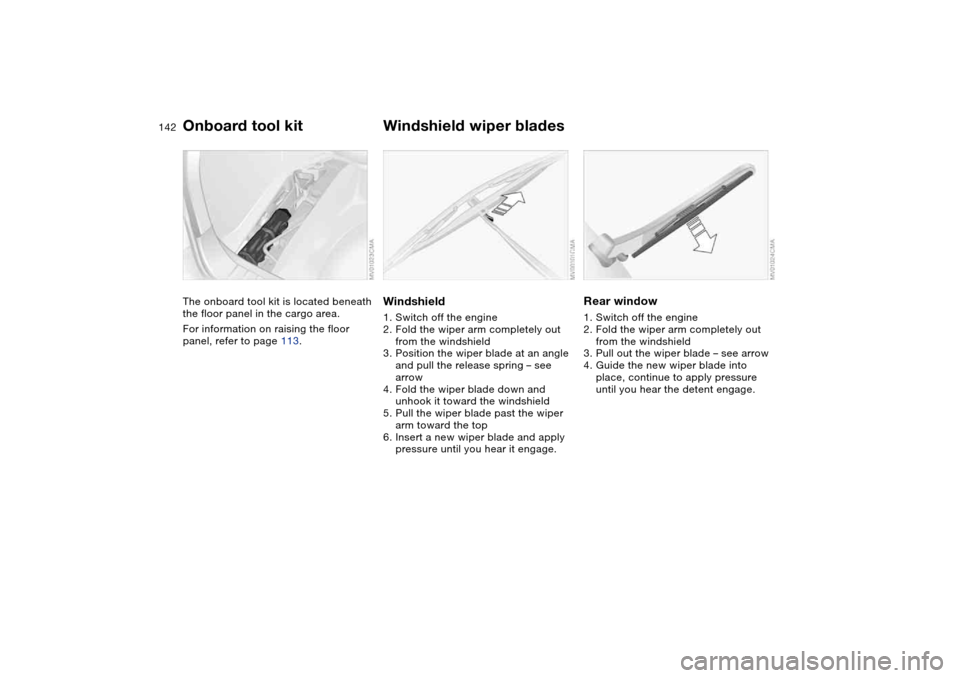 BMW 325I TOURING 2005 E46 Owners Manual 142Replacement procedures
Onboard tool kitThe onboard tool kit is located beneath 
the floor panel in the cargo area.
For information on raising the floor 
panel, refer to page 113.
Windshield wiper b