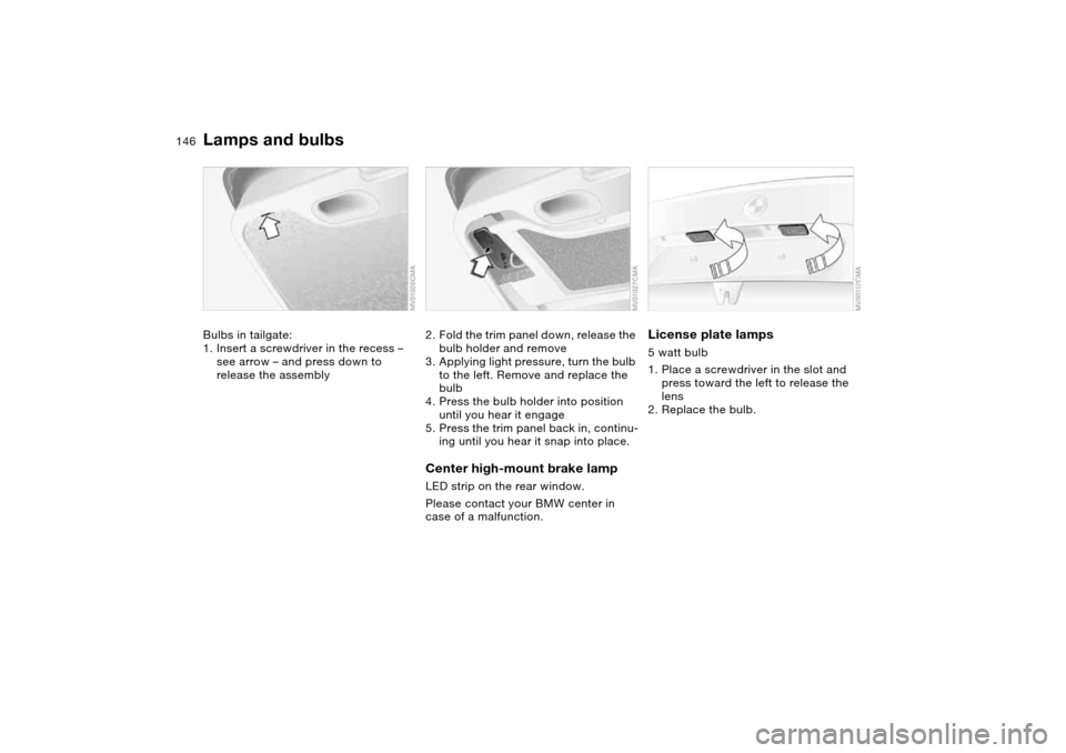 BMW 325I TOURING 2005 E46 Owners Manual 146
Bulbs in tailgate:
1. Insert a screwdriver in the recess – 
see arrow – and press down to 
release the assembly
2. Fold the trim panel down, release the 
bulb holder and remove
3. Applying lig