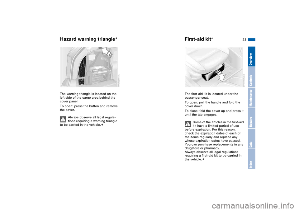BMW 325I TOURING 2005 E46 Owners Manual 23
Hazard warning triangle*The warning triangle is located on the 
left side of the cargo area behind the 
cover panel.
To open: press the button and remove 
the cover.
Always observe all legal regula