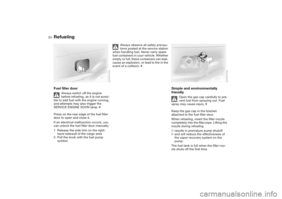 BMW 325I TOURING 2005 E46 Owners Manual 24
RefuelingFuel filler door
Always switch off the engine
before refueling, as it is not possi-
ble to add fuel with the engine running,
and attempts may also trigger the
SERVICE ENGINE SOON lamp.< BMW 325I TOURING 2005 E46 Owners Manual 24
RefuelingFuel filler door
Always switch off the engine
before refueling, as it is not possi-
ble to add fuel with the engine running,
and attempts may also trigger the
SERVICE ENGINE SOON lamp.<