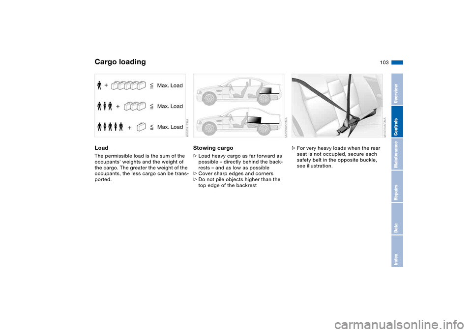 BMW M3 COUPE 2006 E46 Owners Manual 103
LoadThe permissible load is the sum of the 
occupants weights and the weight of 
the cargo. The greater the weight of the 
occupants, the less cargo can be trans-
ported.
Stowing cargo>Load heavy