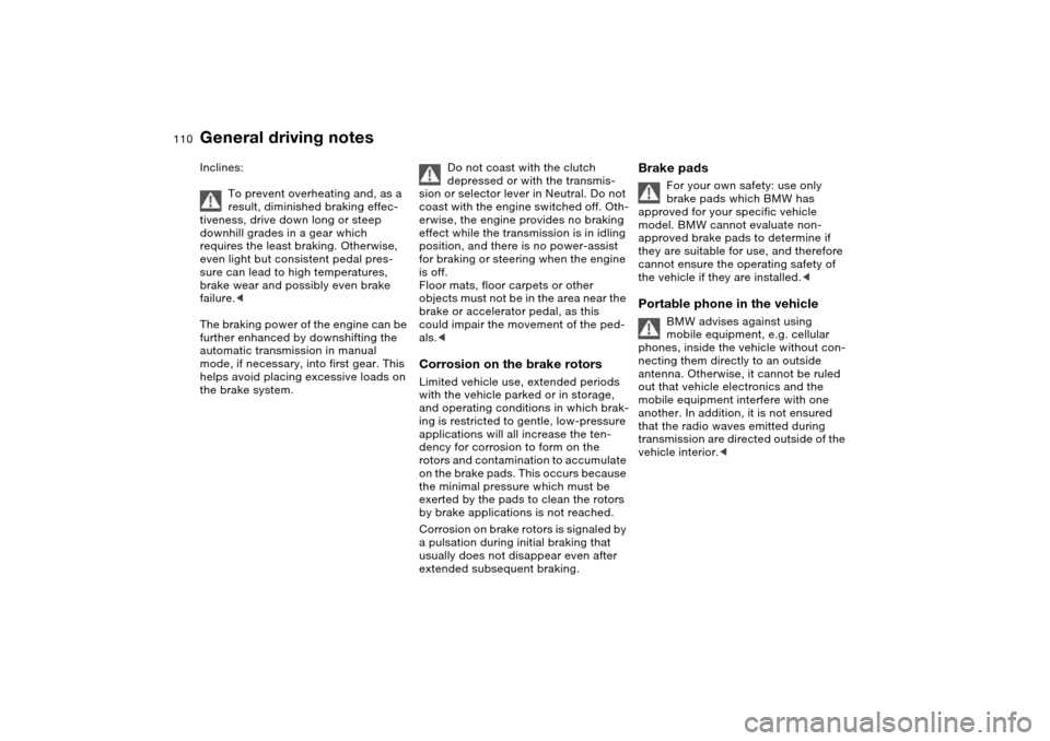 BMW M3 COUPE 2006 E46 Owners Manual 110
Inclines:
To prevent overheating and, as a 
result, diminished braking effec-
tiveness, drive down long or steep 
downhill grades in a gear which 
requires the least braking. Otherwise, 
even ligh