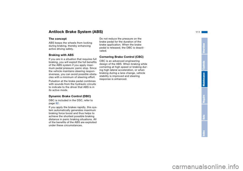 BMW M3 COUPE 2006 E46 Owners Manual 111
Antilock Brake System (ABS)The conceptABS keeps the wheels from locking 
during braking, thereby enhancing 
active driving safety.Braking with ABSIf you are in a situation that requires full 
brak