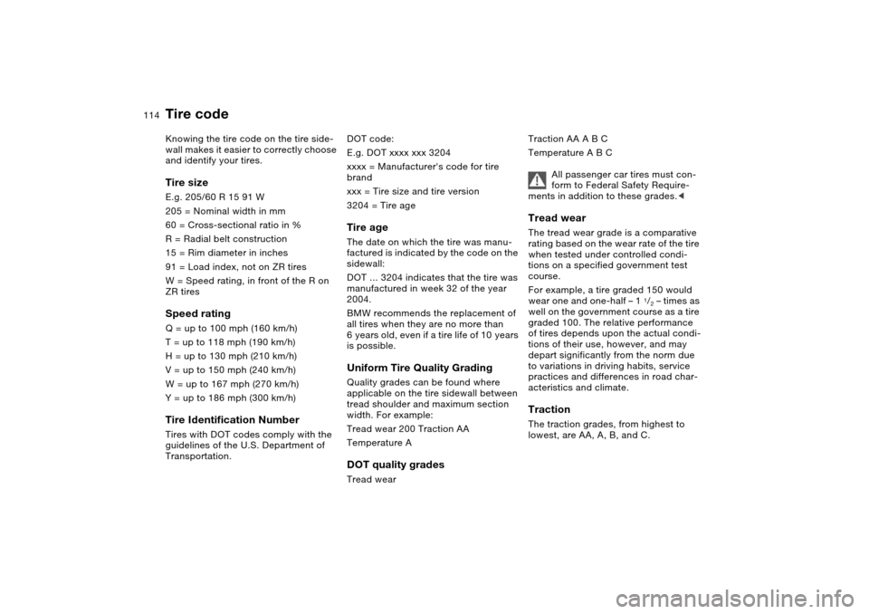 BMW M3 COUPE 2006 E46 Owners Manual 114
Tire codeKnowing the tire code on the tire side-
wall makes it easier to correctly choose 
and identify your tires.Tire sizeE.g. 205/60 R 15 91 W
205 = Nominal width in mm 
60 = Cross-sectional ra