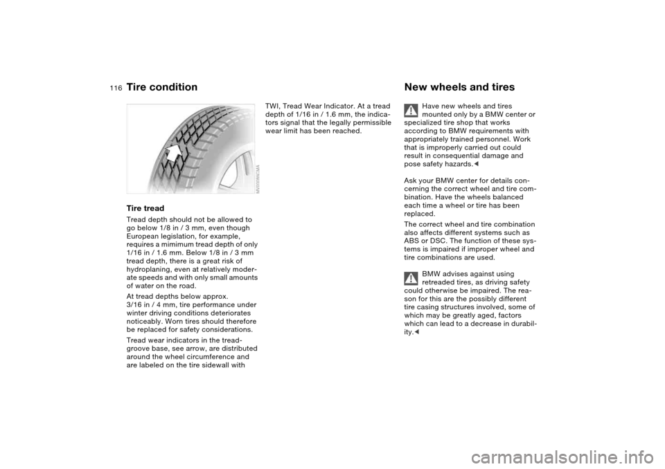 BMW M3 COUPE 2006 E46 Owners Manual 116
Tire treadTread depth should not be allowed to 
go below 1/8 in / 3 mm, even though 
European legislation, for example, 
requires a mimimum tread depth of only 
1/16 in / 1.6 mm. Below 1/8 in / 3 