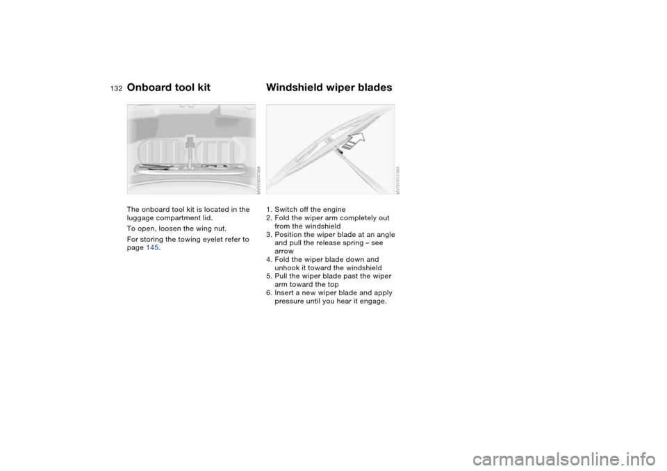 BMW M3 COUPE 2006 E46 Owners Manual 132Replacement procedures
Onboard tool kitThe onboard tool kit is located in the 
luggage compartment lid.
To open, loosen the wing nut.
For storing the towing eyelet refer to 
page 145.
Windshield wi