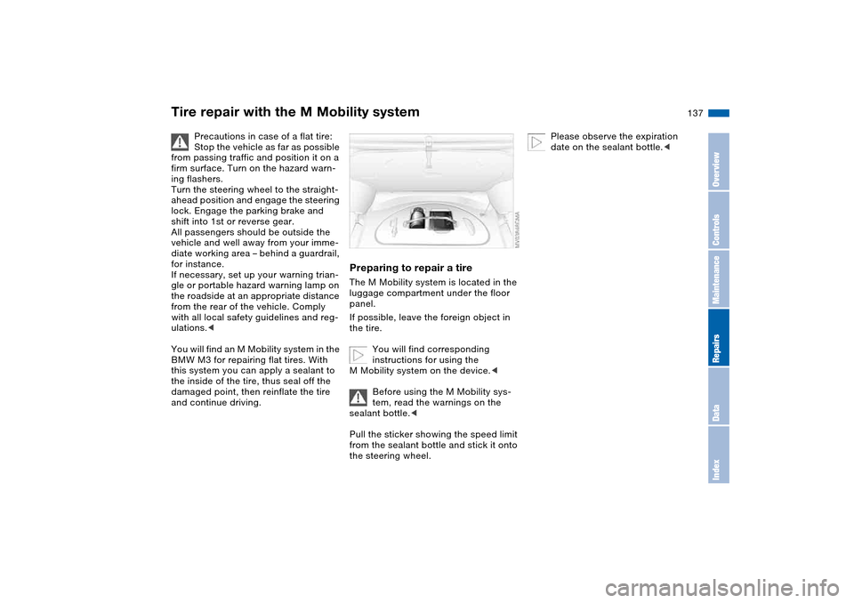 BMW M3 COUPE 2006 E46 Owners Manual 137
Tire repair with the M Mobility system
Precautions in case of a flat tire:
Stop the vehicle as far as possible 
from passing traffic and position it on a 
firm surface. Turn on the hazard warn-
in