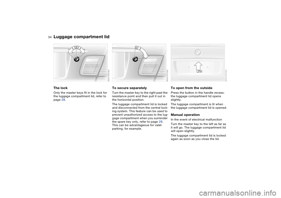 BMW M3 COUPE 2006 E46 Owners Manual 34
Luggage compartment lidThe lockOnly the master keys fit in the lock for 
the luggage compartment lid, refer to 
page 28.
To secure separatelyTurn the master key to the right past the 
resistance po