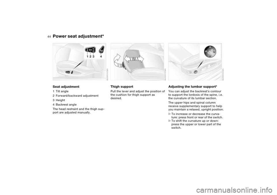 BMW M3 COUPE 2006 E46 Owners Manual 44
Power seat adjustment*Seat adjustment1Tilt angle
2Forward/backward adjustment
3Height
4Backrest angle
The head restraint and the thigh sup-
port are adjusted manually.
Thigh support Pull the lever 