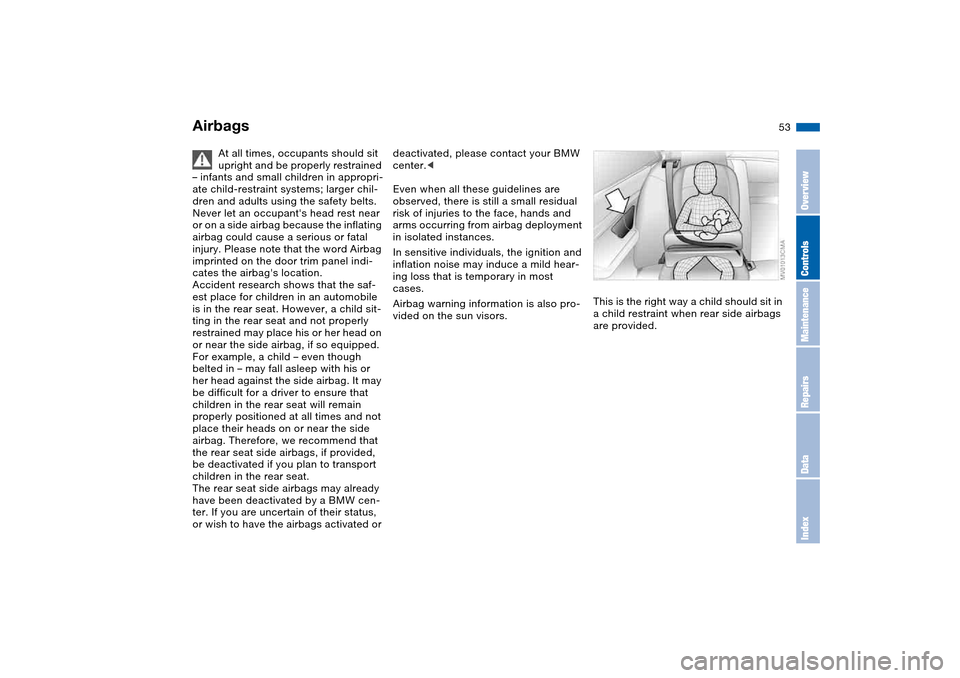 BMW M3 COUPE 2006 E46 Owners Manual 53
At all times, occupants should sit 
upright and be properly restrained 
– infants and small children in appropri-
ate child-restraint systems; larger chil-
dren and adults using the safety belts.