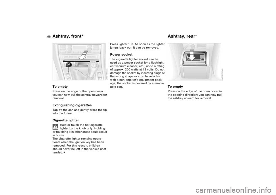 BMW M3 COUPE 2006 E46 Owners Manual 98
Ashtray, front*To emptyPress on the edge of the open cover. 
you can now pull the ashtray upward for 
removal.Extinguishing cigarettesTap off the ash and gently press the tip 
into the funnel.Cigar