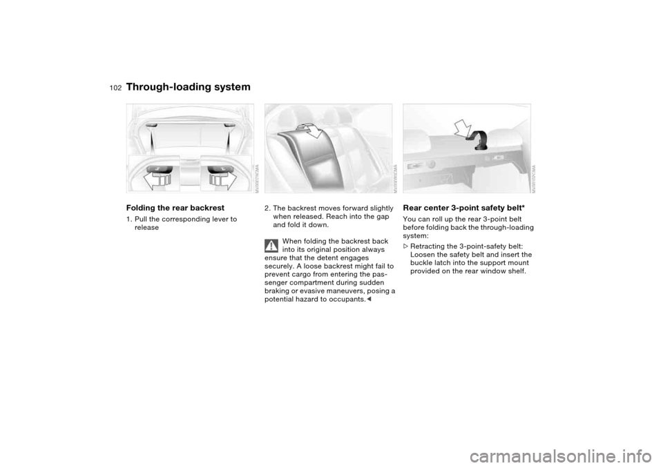 BMW M3 COUPE 2004 E46 Owners Manual 102Loading and transporting
Through-loading systemFolding the rear backrest1. Pull the corresponding lever to 
release
2. The backrest moves forward slightly 
when released. Reach into the gap 
and fo