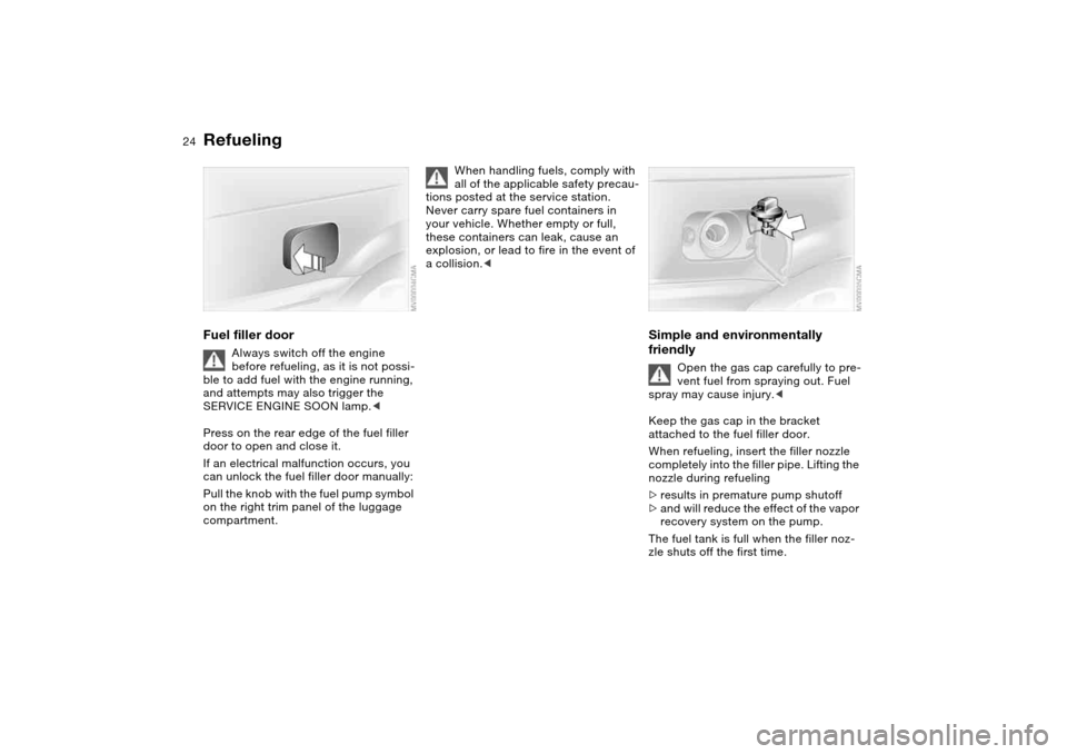 BMW M3 COUPE 2004 E46 Owners Manual 24
RefuelingFuel filler door
Always switch off the engine
before refueling, as it is not possi-
ble to add fuel with the engine running,
and attempts may also trigger the
SERVICE ENGINE SOON lamp.< BMW M3 COUPE 2004 E46 Owners Manual 24
RefuelingFuel filler door
Always switch off the engine
before refueling, as it is not possi-
ble to add fuel with the engine running,
and attempts may also trigger the
SERVICE ENGINE SOON lamp.<