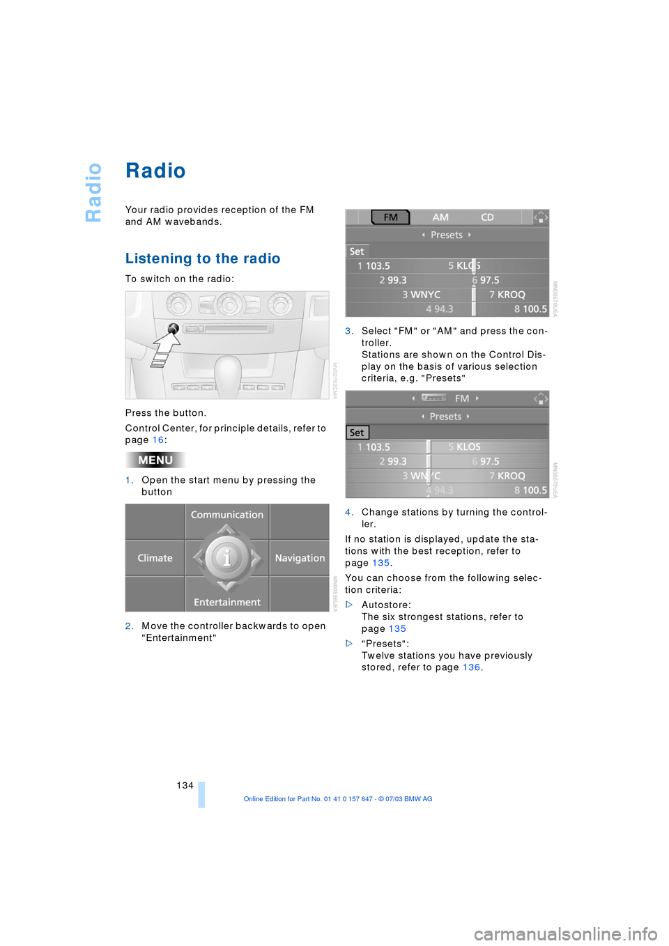 BMW 545I SEDAN 2004 E60 Owners Manual Radio
134
Radio 
Your radio provides reception of the FM 
and AM wavebands.
Listening to the radio 
To switch on the radio:
Press the button.
Control Center, for principle details, refer to 
page 16:
