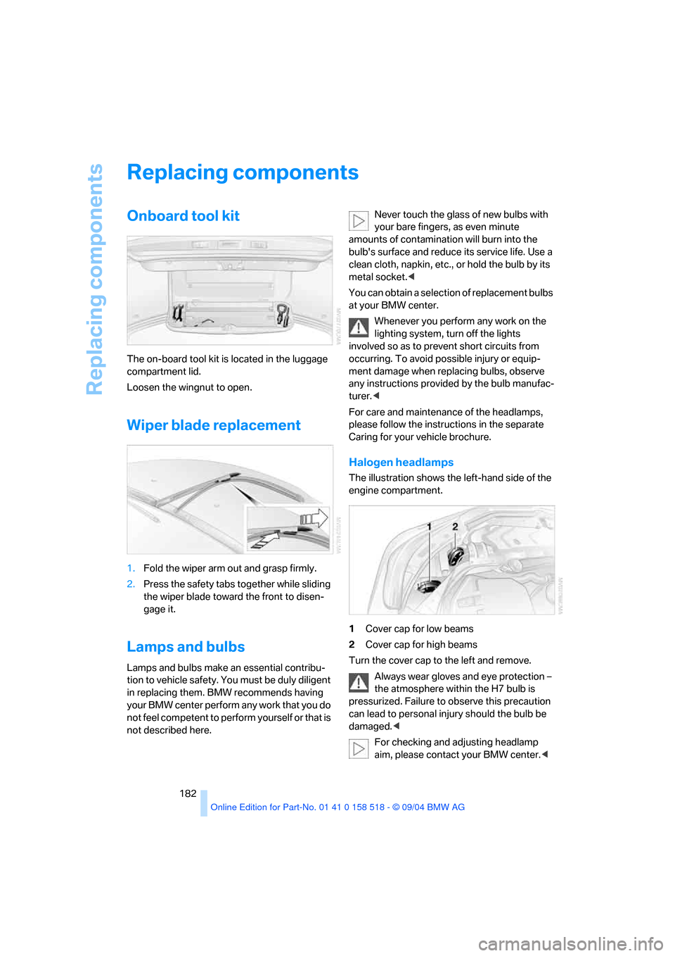 BMW 525I SEDAN 2005 E60 Owners Manual Replacing components
182
Replacing components
Onboard tool kit
The on-board tool kit is located in the luggage
compartment lid.
Loosen the wingnut to open.
Wiper blade replacement
1.Fold the wiper BMW 525I SEDAN 2005 E60 Owners Manual Replacing components
182
Replacing components
Onboard tool kit
The on-board tool kit is located in the luggage
compartment lid.
Loosen the wingnut to open.
Wiper blade replacement
1.Fold the wiper