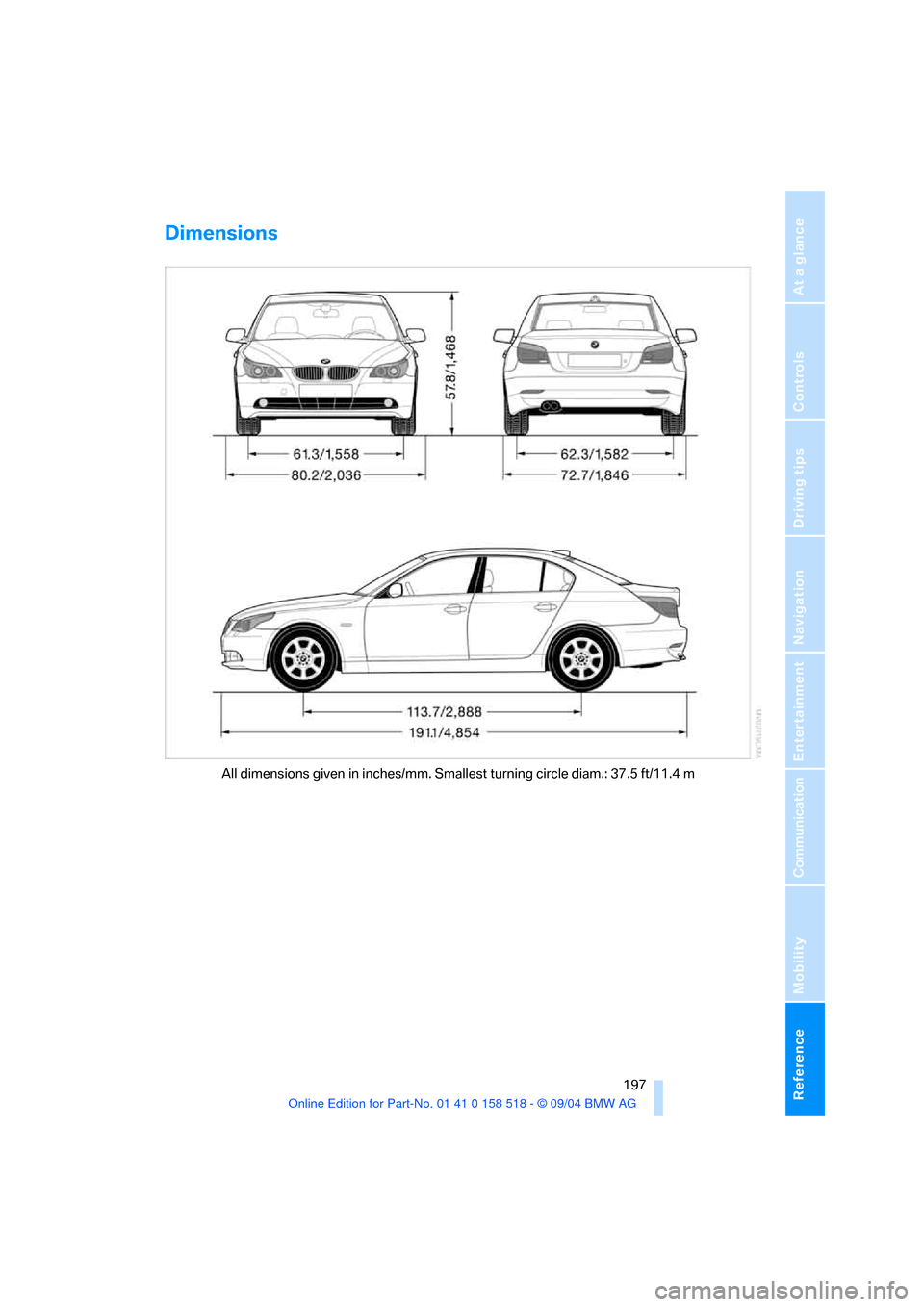 BMW 525I SEDAN 2005 E60 Owners Manual Reference 197
At a glance
Controls
Driving tips
Communication
Navigation
Entertainment
Mobility
Dimensions
All dimensions given in inches/mm. Smallest turning circle diam.: 37.5 ft/11.4 m 
