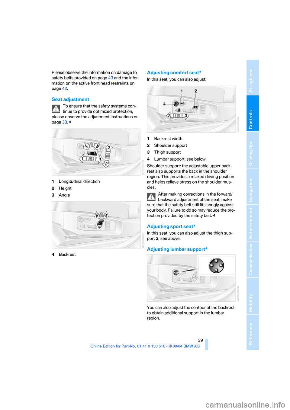 BMW 525I SEDAN 2005 E60 Owners Manual Controls
39Reference
At a glance
Driving tips
Communication
Navigation
Entertainment
Mobility
Please observe the information on damage to
safety belts provided on page43 and the infor-
mation on the BMW 525I SEDAN 2005 E60 Owners Manual Controls
39Reference
At a glance
Driving tips
Communication
Navigation
Entertainment
Mobility
Please observe the information on damage to
safety belts provided on page43 and the infor-
mation on the
