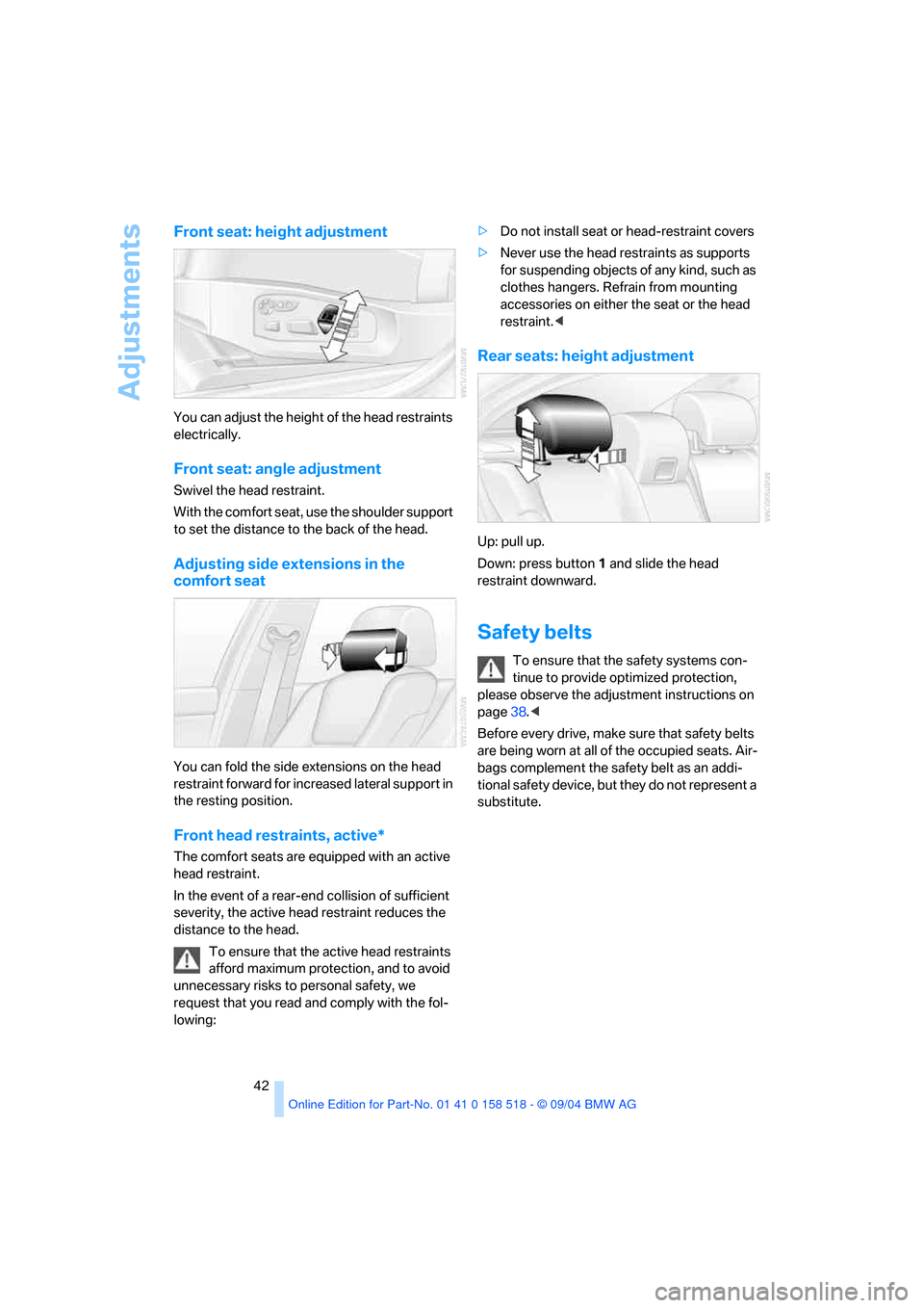 BMW 525I SEDAN 2005 E60 Owners Manual Adjustments
42
Front seat: height adjustment
You can adjust the height of the head restraints
electrically.
Front seat: angle adjustment
Swivel the head restraint.
With the comfort seat, use the shou BMW 525I SEDAN 2005 E60 Owners Manual Adjustments
42
Front seat: height adjustment
You can adjust the height of the head restraints
electrically.
Front seat: angle adjustment
Swivel the head restraint.
With the comfort seat, use the shou