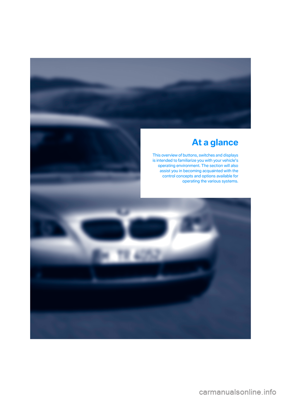 BMW 550I SEDAN 2006 E60 Owners Manual At a glance
This overview of buttons, switches and displays
is intended to familiarize you with your vehicles
operating environment. The section will also
assist you in becoming acquainted with the
c