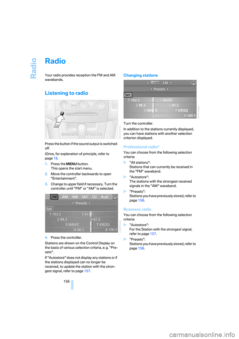 BMW 550I SEDAN 2006 E60 Owners Manual Radio
156
Radio
Your radio provides reception the FM and AM
wavebands.
Listening to radio
Press the button if the sound output is switched
off.
iDrive, for explanation of principle, refer to
page16 BMW 550I SEDAN 2006 E60 Owners Manual Radio
156
Radio
Your radio provides reception the FM and AM
wavebands.
Listening to radio
Press the button if the sound output is switched
off.
iDrive, for explanation of principle, refer to
page16