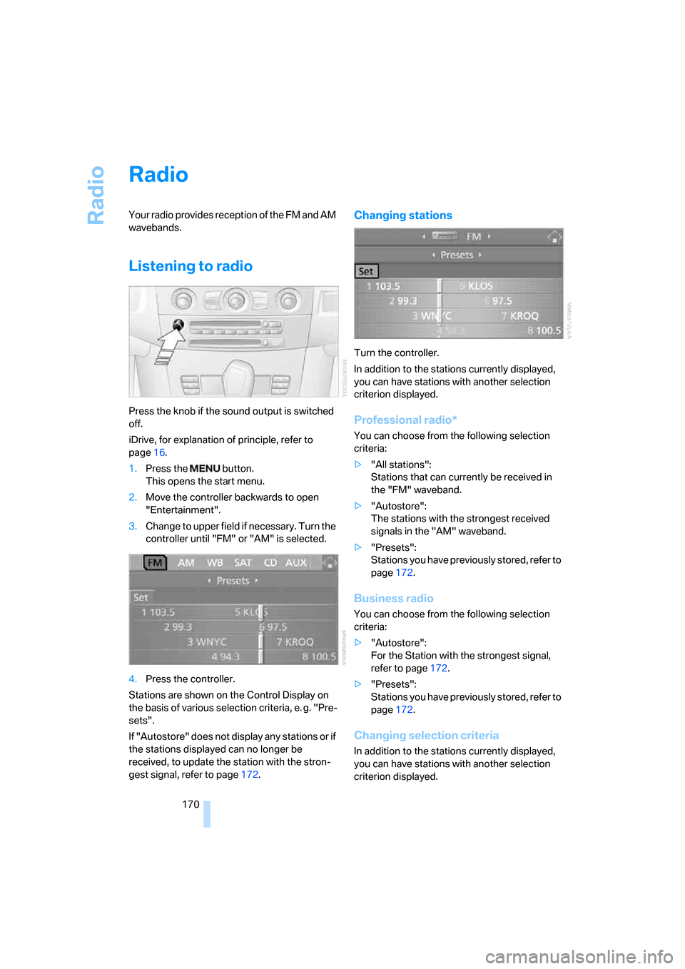 BMW 535XI SEDAN 2007 E60 Owners Manual Radio
170
Radio
Your radio provides reception of the FM and AM
wavebands.
Listening to radio
Press the knob if the sound output is switched
off.
iDrive, for explanation of principle, refer to
page1 BMW 535XI SEDAN 2007 E60 Owners Manual Radio
170
Radio
Your radio provides reception of the FM and AM
wavebands.
Listening to radio
Press the knob if the sound output is switched
off.
iDrive, for explanation of principle, refer to
page1