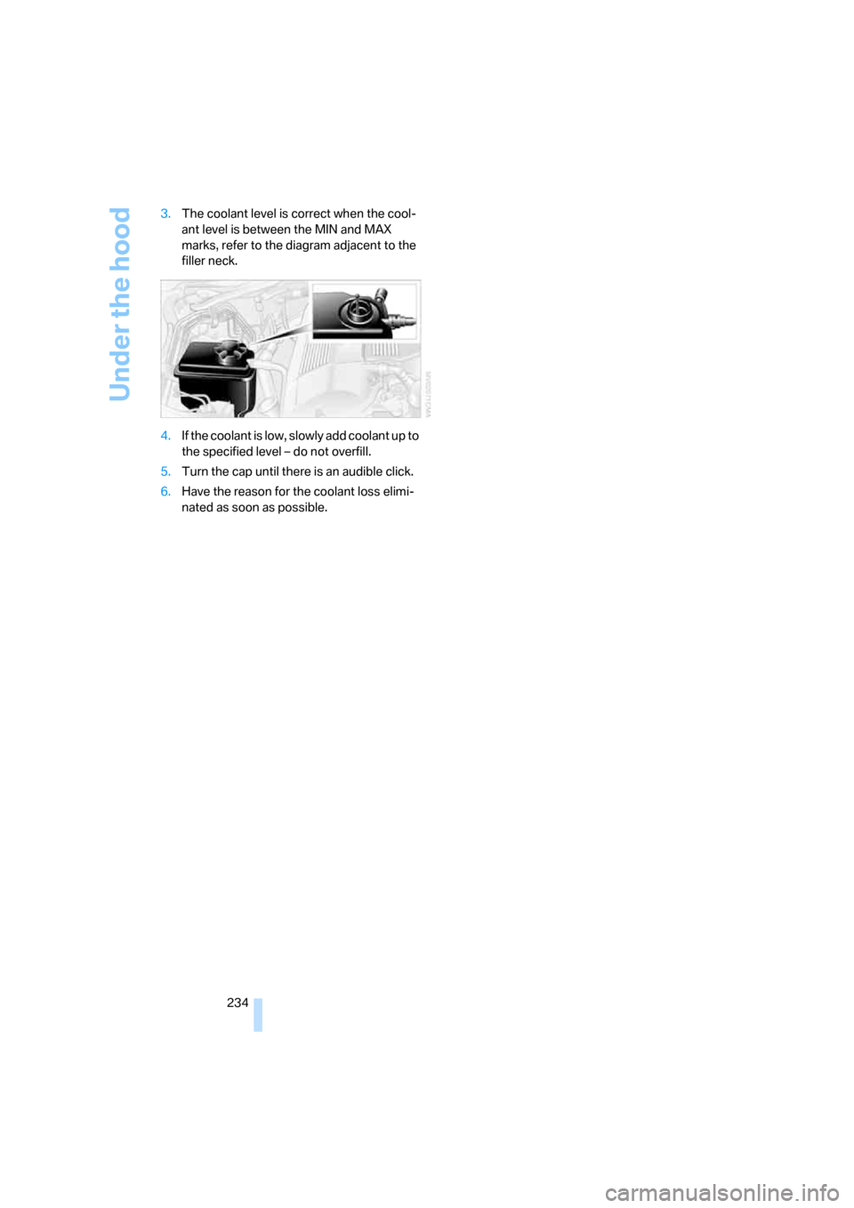 BMW 535XI SEDAN 2008 E60 Owners Manual Under the hood
234 3.The coolant level is correct when the cool-
ant level is between the MIN and MAX 
marks, refer to the diagram adjacent to the 
filler neck.
4.If the coolant is low, slowly add coo