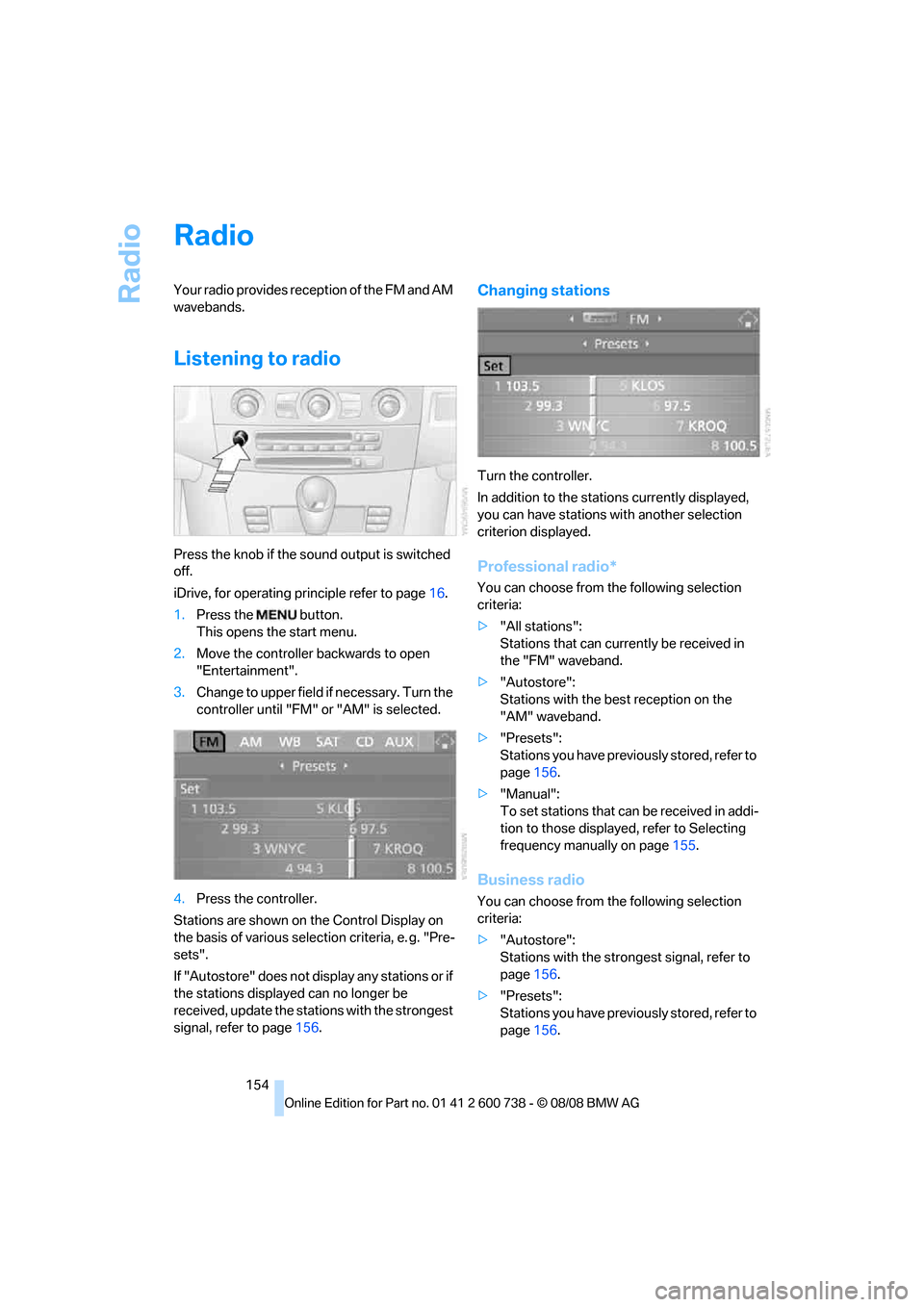 BMW M5 SEDAN 2009 E60 Owners Manual Radio
154
Radio
Your radio provides reception of the FM and AM 
wavebands.
Listening to radio
Press the knob if the sound output is switched 
off.
iDrive, for operating principle refer to page16.
1.Pr