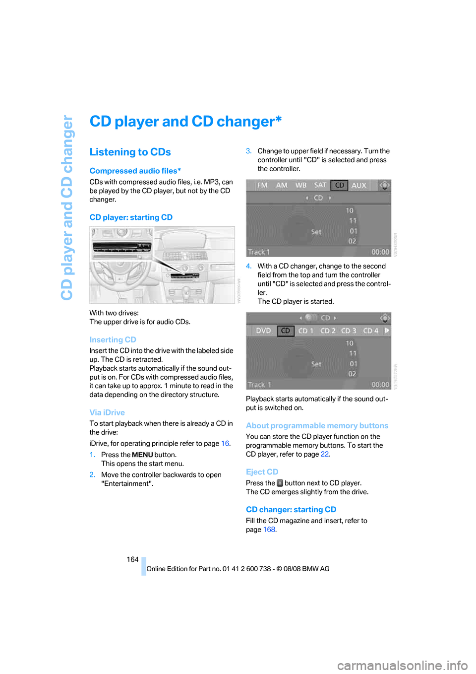 BMW M5 SEDAN 2009 E60 Owners Manual CD player and CD changer
164
CD player and CD changer
Listening to CDs
Compressed audio files*
CDs with compressed audio files, i.e. MP3, can 
be played by the CD player, but not by the CD 
changer.
C