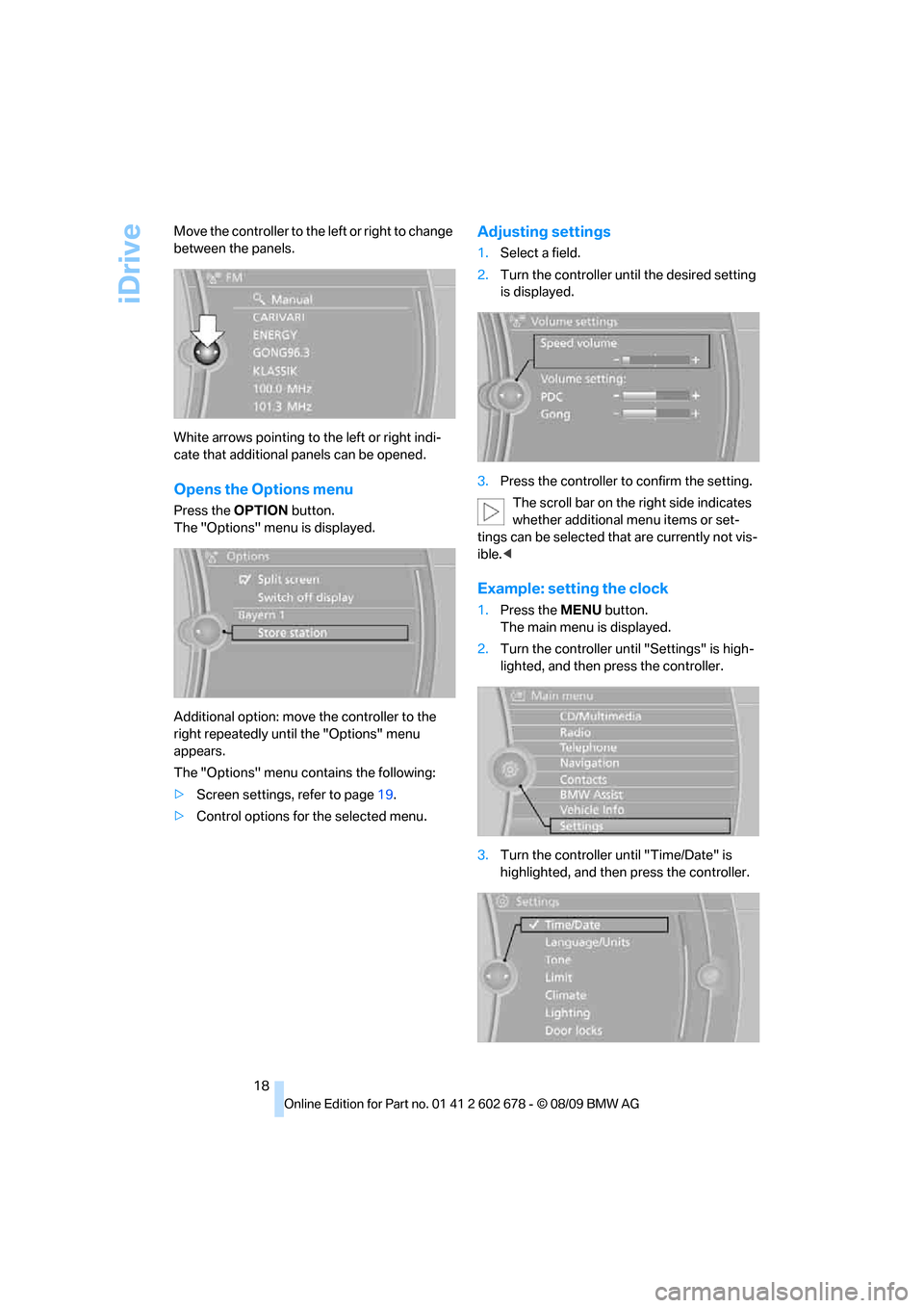 BMW 550I SEDAN 2010 E60 Owners Manual iDrive
18 Move the controller to the left or right to change 
between the panels.
White arrows pointing to the left or right indi-
cate that additional panels can be opened.
Opens the Options menu
Pre