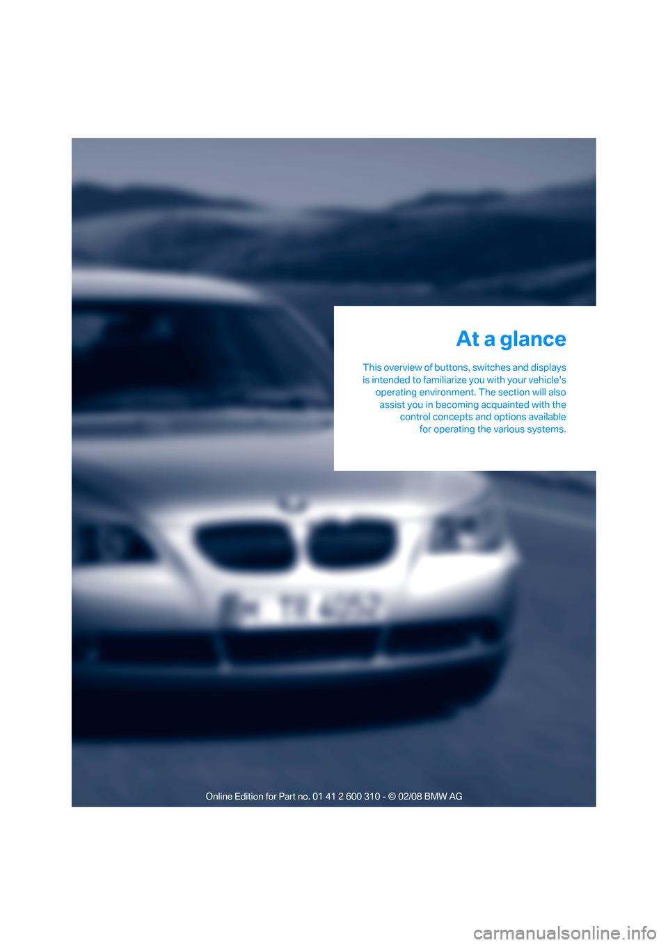 BMW 550I TOURING 2008 E61 Owners Manual At a glance
This overview of buttons, switches and displays
is intended to familiarize you with your vehicles
operating environment. The section will also
assist you in becoming acquainted with the
c