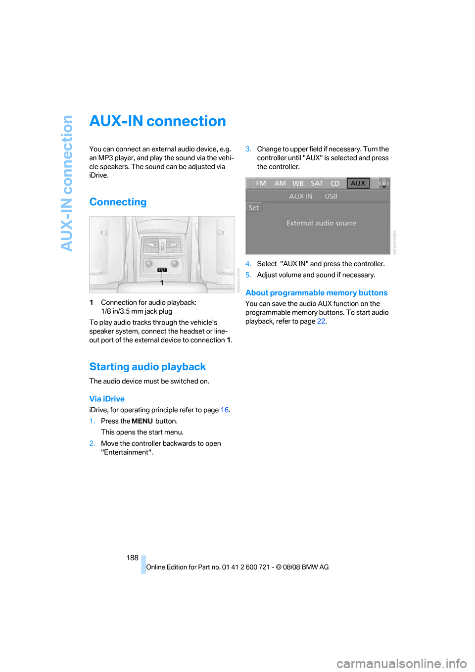 BMW 525XI TOURING 2009 E61 Owners Manual AUX-IN connection
188
AUX-IN connection
You can connect an external audio device, e.g. 
an MP3 player, and play the sound via the vehi-
cle speakers. The sound can be adjusted via 
iDrive.
Connecting
