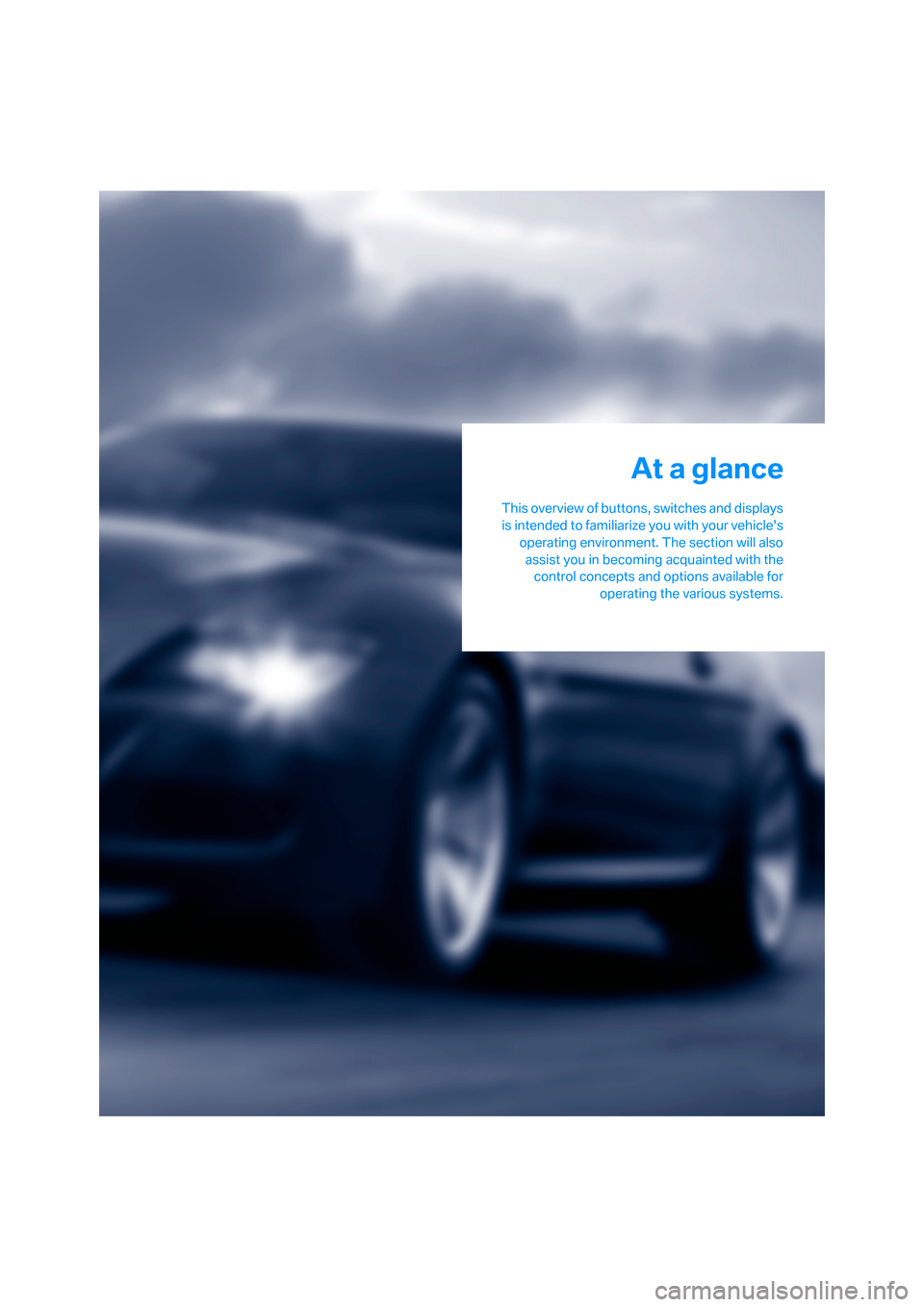 BMW M6 COUPE 2006 E63 Owners Manual At a glance
This overview of buttons, switches and displays
is intended to familiarize you with your vehicles
operating environment. The section will also
assist you in becoming acquainted with the
c